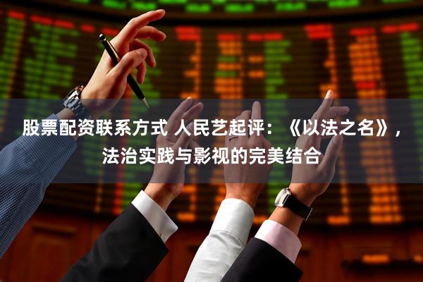 股票配资联系方式 人民艺起评：《以法之名》，法治实践与影视的完美结合