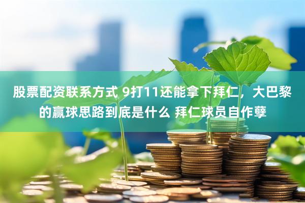 股票配资联系方式 9打11还能拿下拜仁，大巴黎的赢球思路到底是什么 拜仁球员自作孽