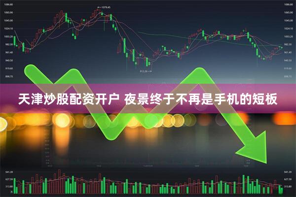 天津炒股配资开户 夜景终于不再是手机的短板