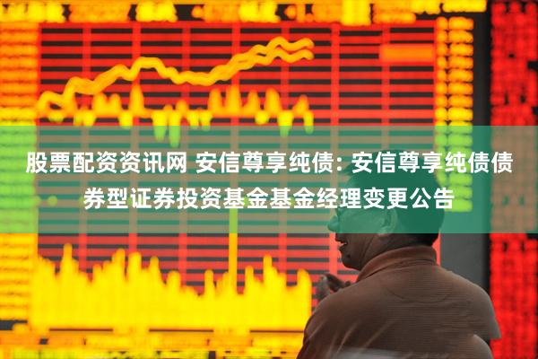 股票配资资讯网 安信尊享纯债: 安信尊享纯债债券型证券投资基金基金经理变更公告