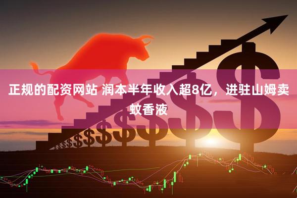 正规的配资网站 润本半年收入超8亿，进驻山姆卖蚊香液