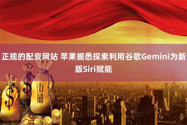 正规的配资网站 苹果据悉探索利用谷歌Gemini为新版Siri赋能