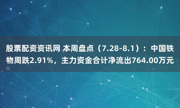 股票配资资讯网 本周盘点（7.28-8.1）：中国铁物周跌2.91%，主力资金合计净流出764.00万元