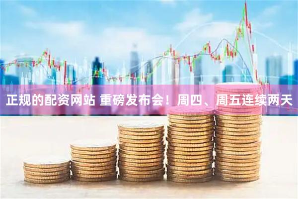 正规的配资网站 重磅发布会！周四、周五连续两天
