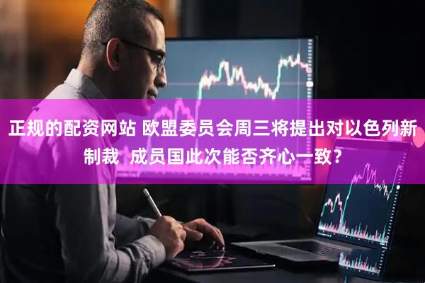 正规的配资网站 欧盟委员会周三将提出对以色列新制裁  成员国此次能否齐心一致？