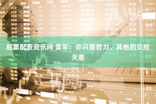 股票配资资讯网 雷军：你只管努力，其他的交给天意