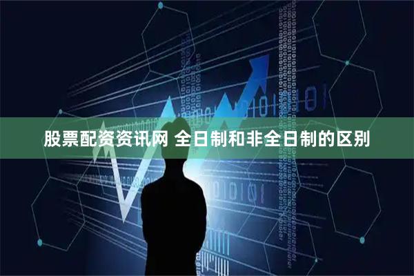 股票配资资讯网 全日制和非全日制的区别